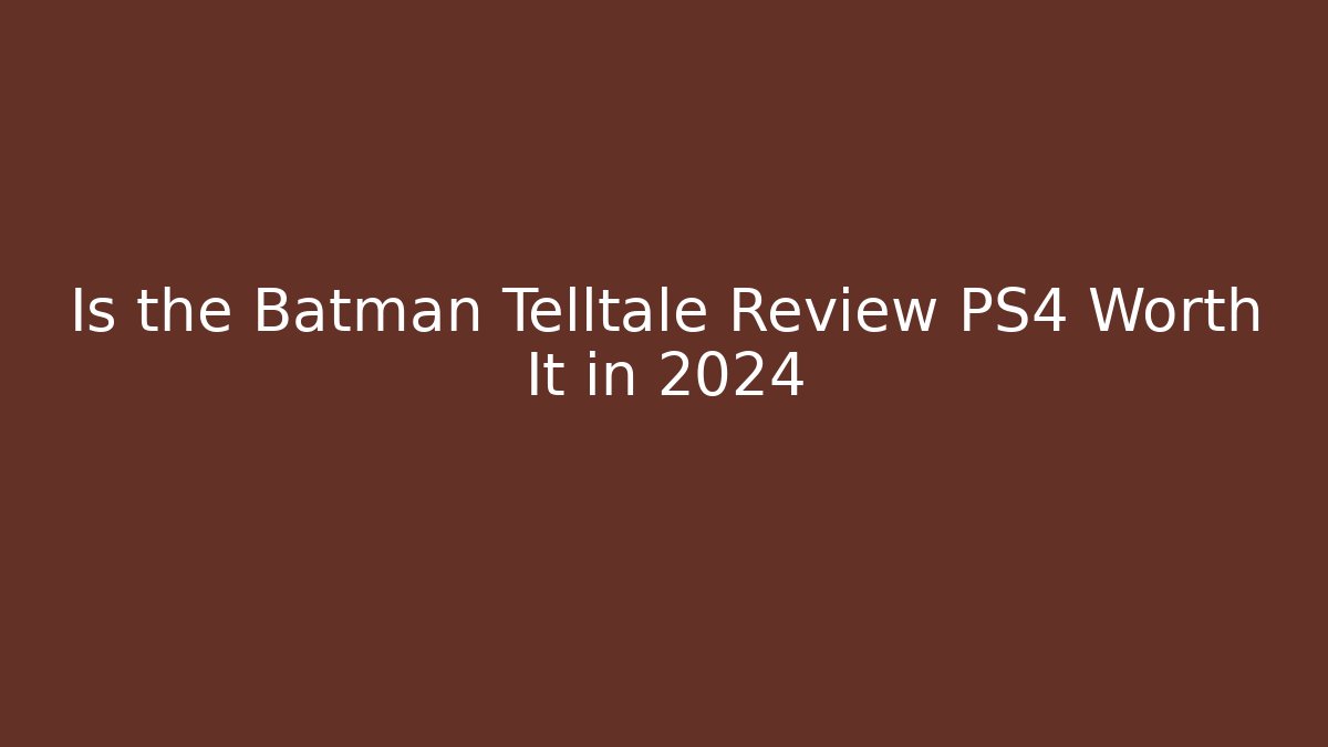 Is the Batman Telltale Review PS4 Worth It in 2024