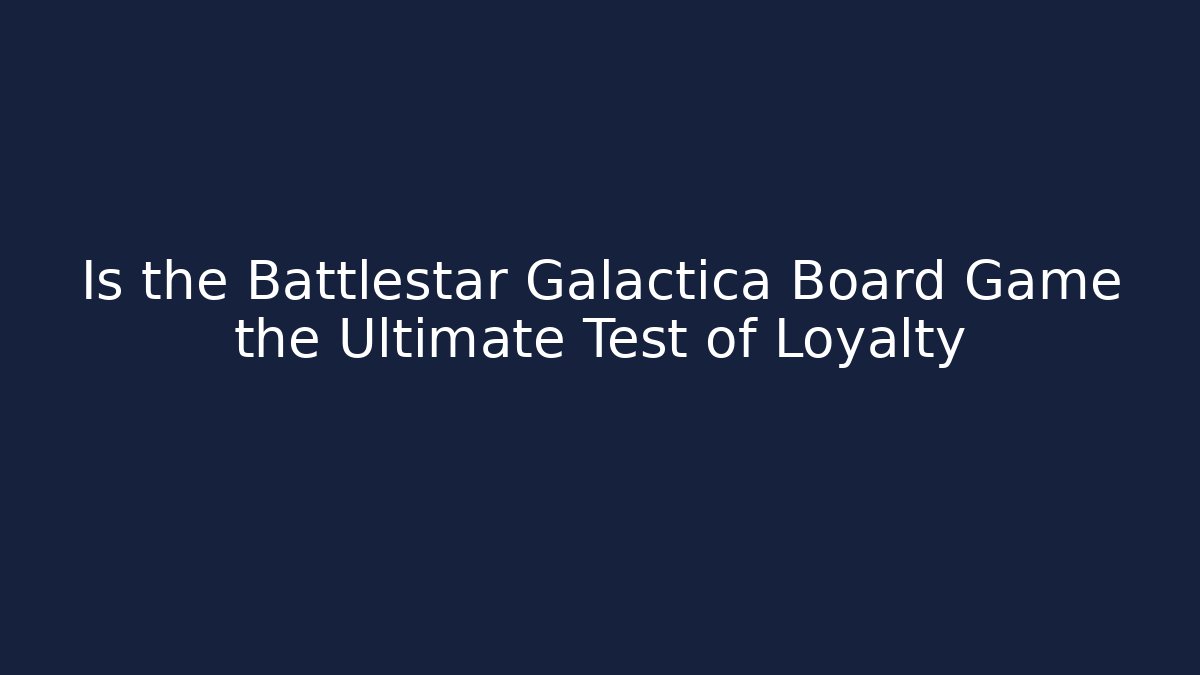 Is the Battlestar Galactica Board Game the Ultimate Test of Loyalty