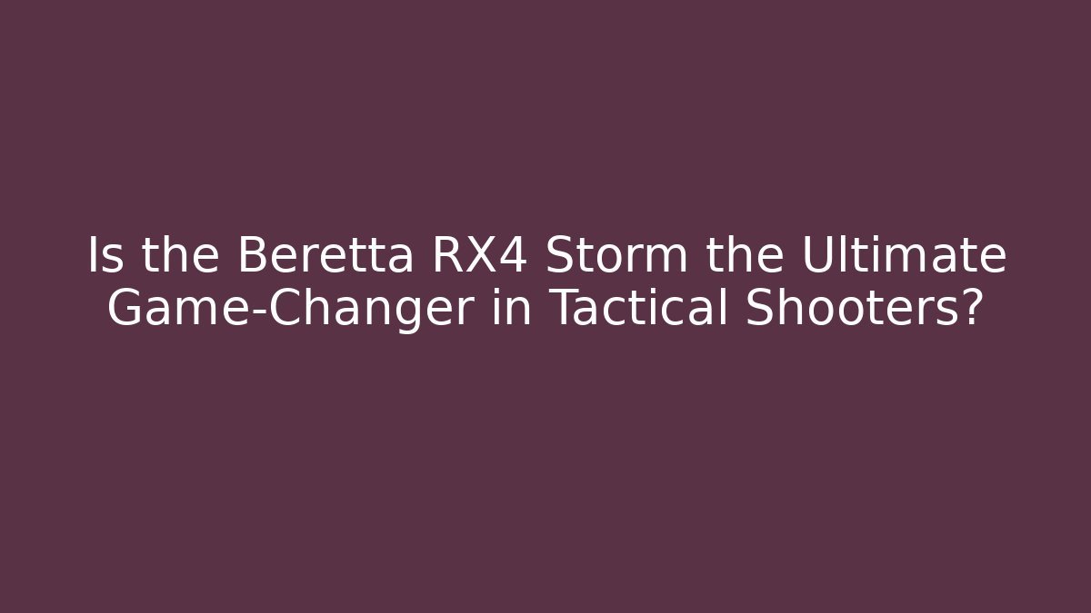 Is the Beretta RX4 Storm the Ultimate Game-Changer in Tactical Shooters?