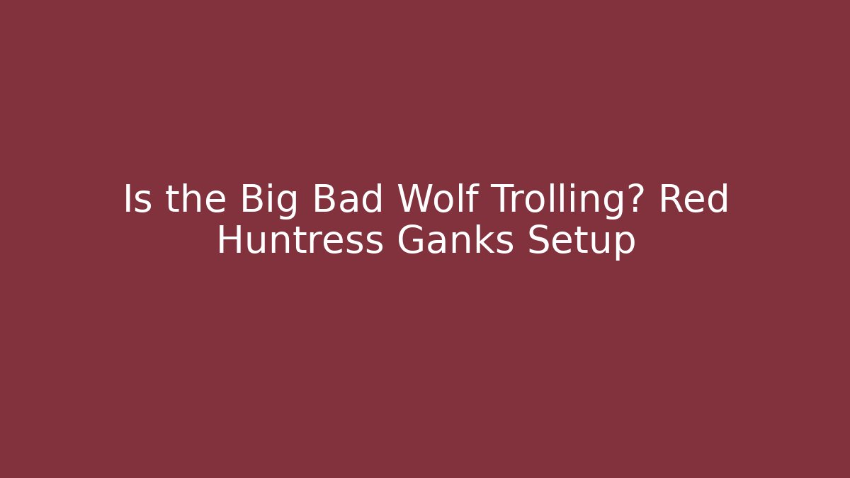 Is the Big Bad Wolf Trolling? Red Huntress Ganks Setup