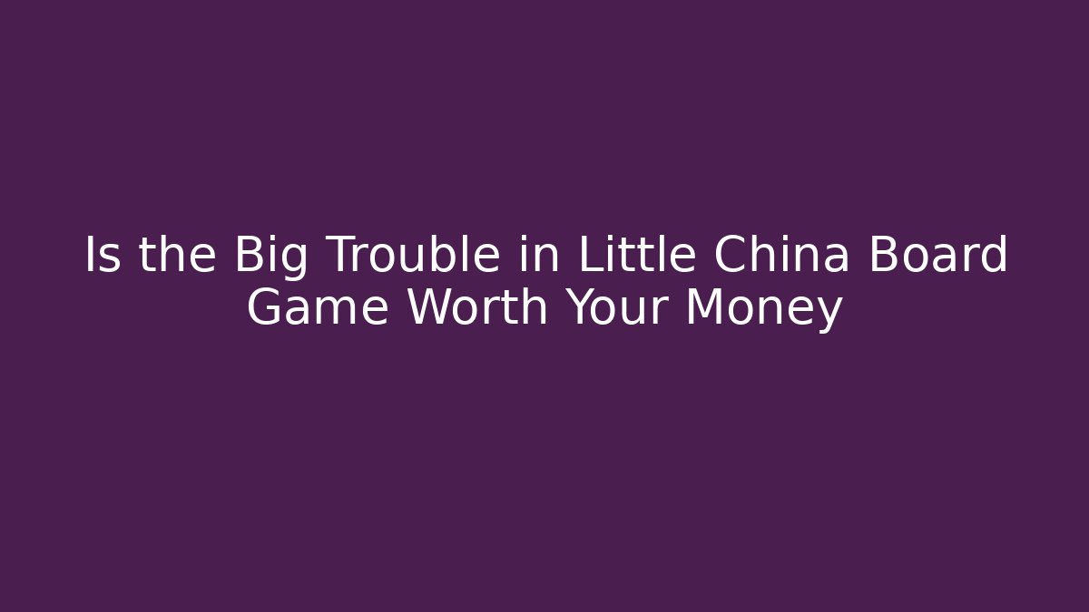 Is the Big Trouble in Little China Board Game Worth Your Money
