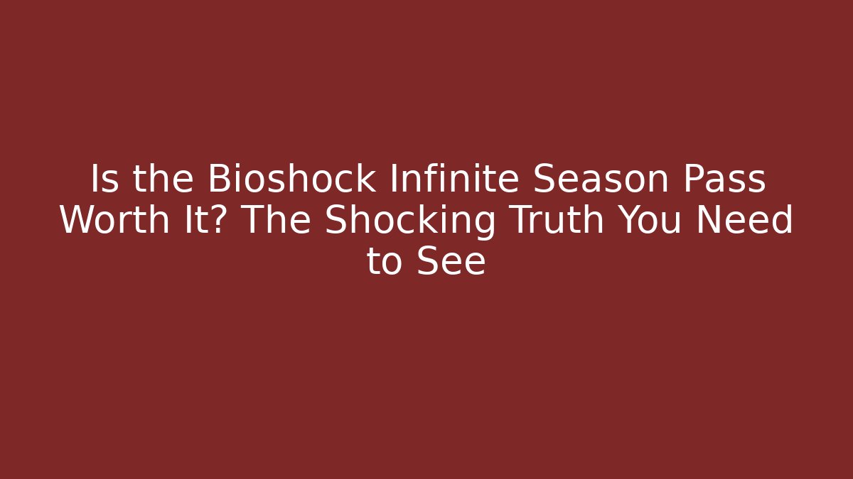 Is the Bioshock Infinite Season Pass Worth It? The Shocking Truth You Need to See