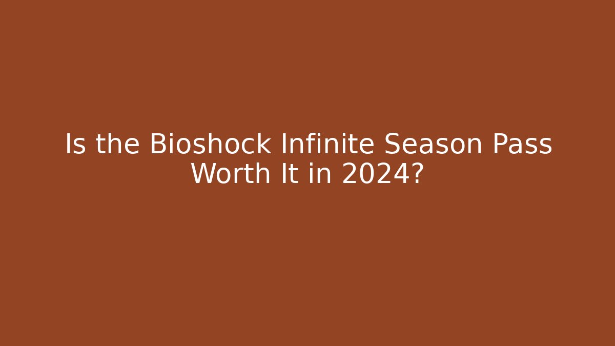 Is the Bioshock Infinite Season Pass Worth It in 2024?