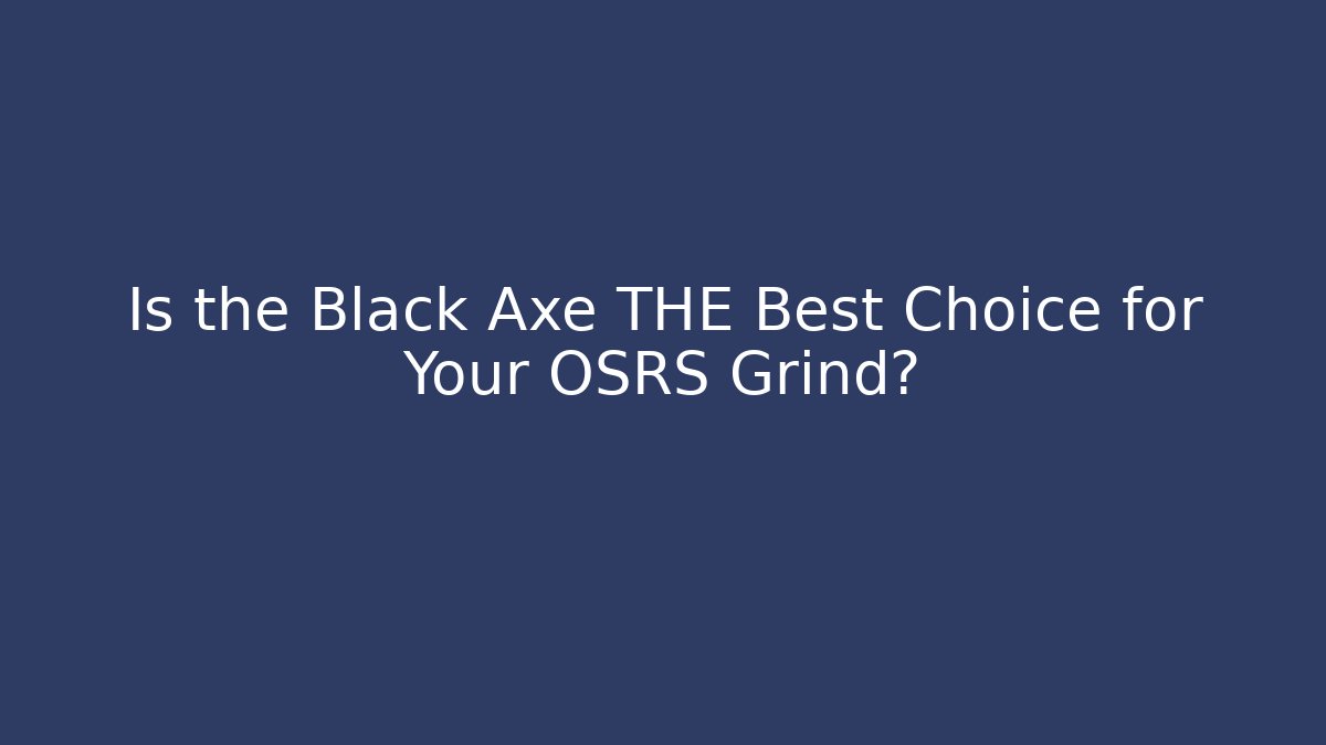Is the Black Axe THE Best Choice for Your OSRS Grind?