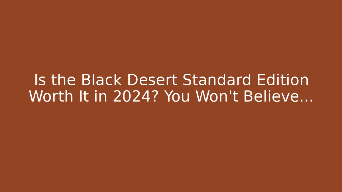 Is the Black Desert Standard Edition Worth It in 2024? You Won't Believe...