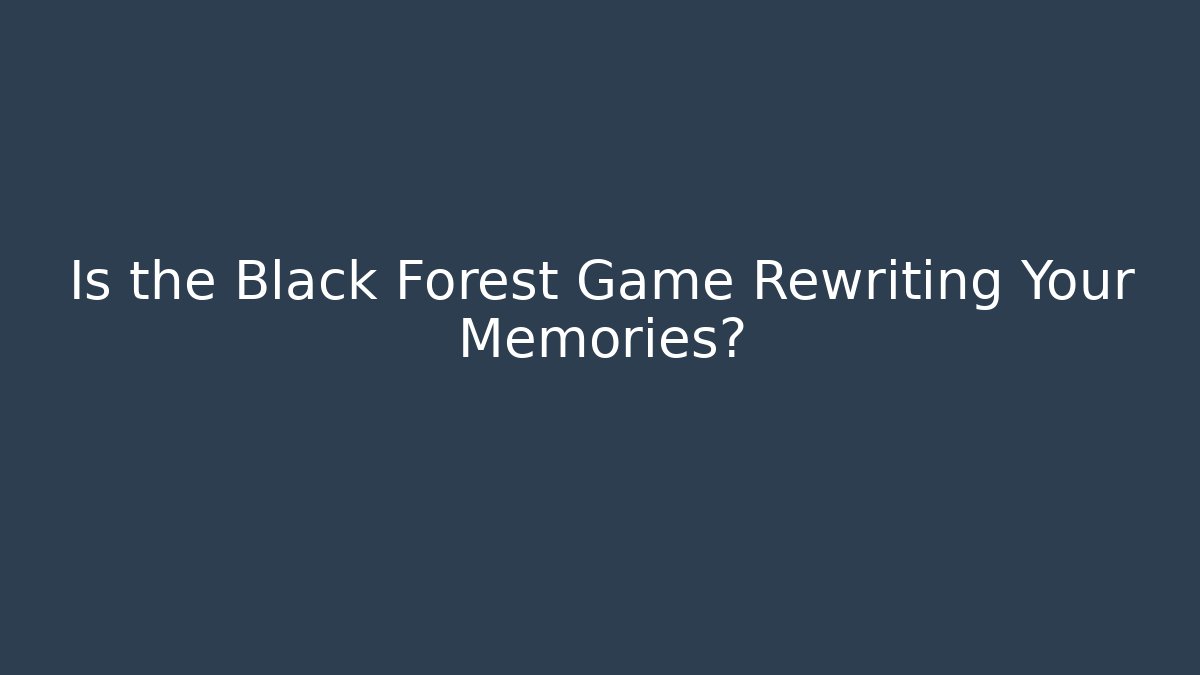 Is the Black Forest Game Rewriting Your Memories?