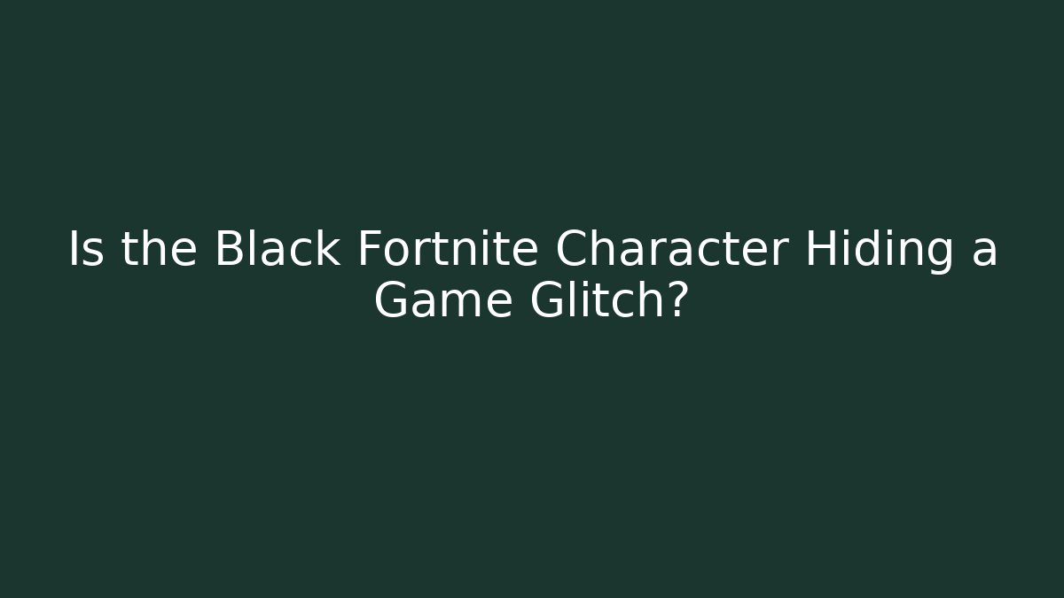 Is the Black Fortnite Character Hiding a Game Glitch?