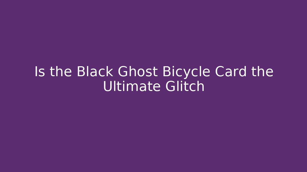 Is the Black Ghost Bicycle Card the Ultimate Glitch