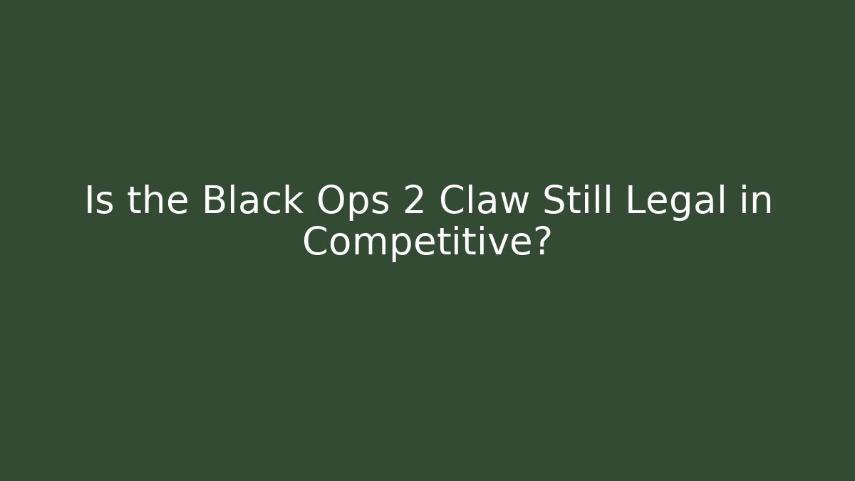 Is the Black Ops 2 Claw Still Legal in Competitive?