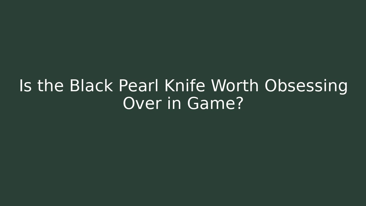 Is the Black Pearl Knife Worth Obsessing Over in Game?