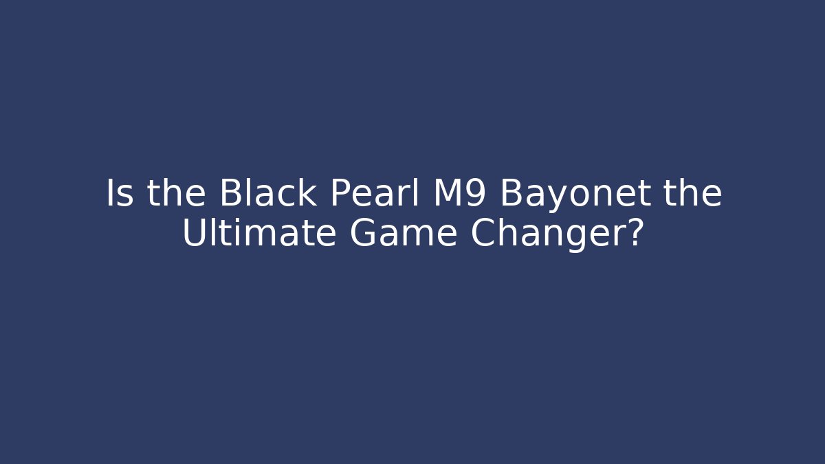 Is the Black Pearl M9 Bayonet the Ultimate Game Changer?