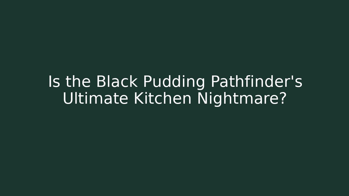 Is the Black Pudding Pathfinder's Ultimate Kitchen Nightmare? - Create More Assets