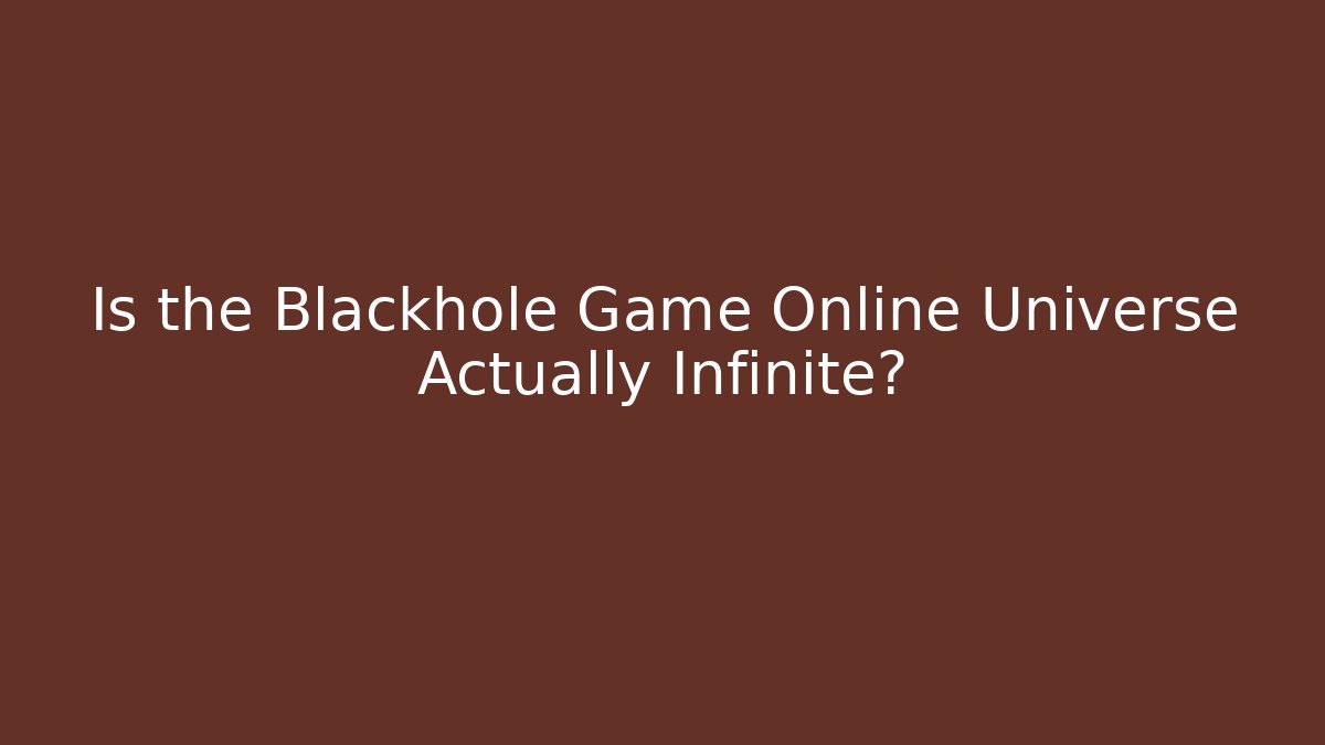 Is the Blackhole Game Online Universe Actually Infinite?