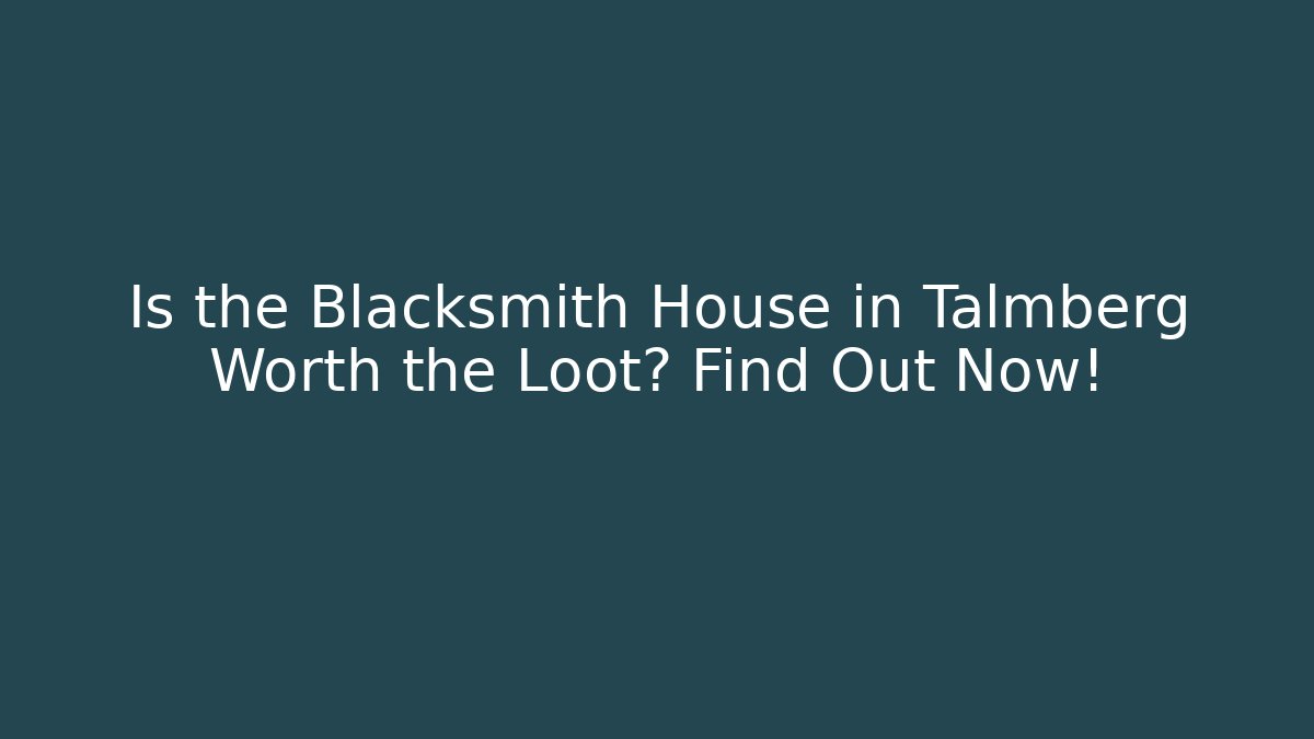 Is the Blacksmith House in Talmberg Worth the Loot? Find Out Now!