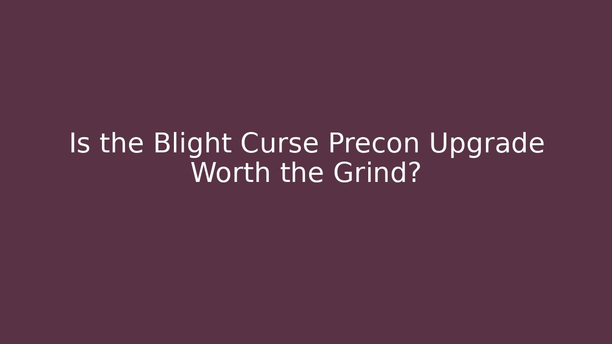 Is the Blight Curse Precon Upgrade Worth the Grind?