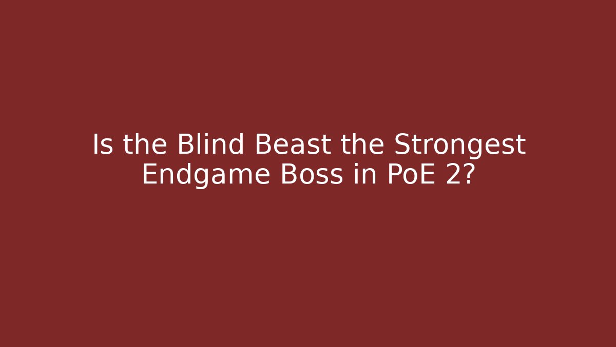 Is the Blind Beast the Strongest Endgame Boss in PoE 2?