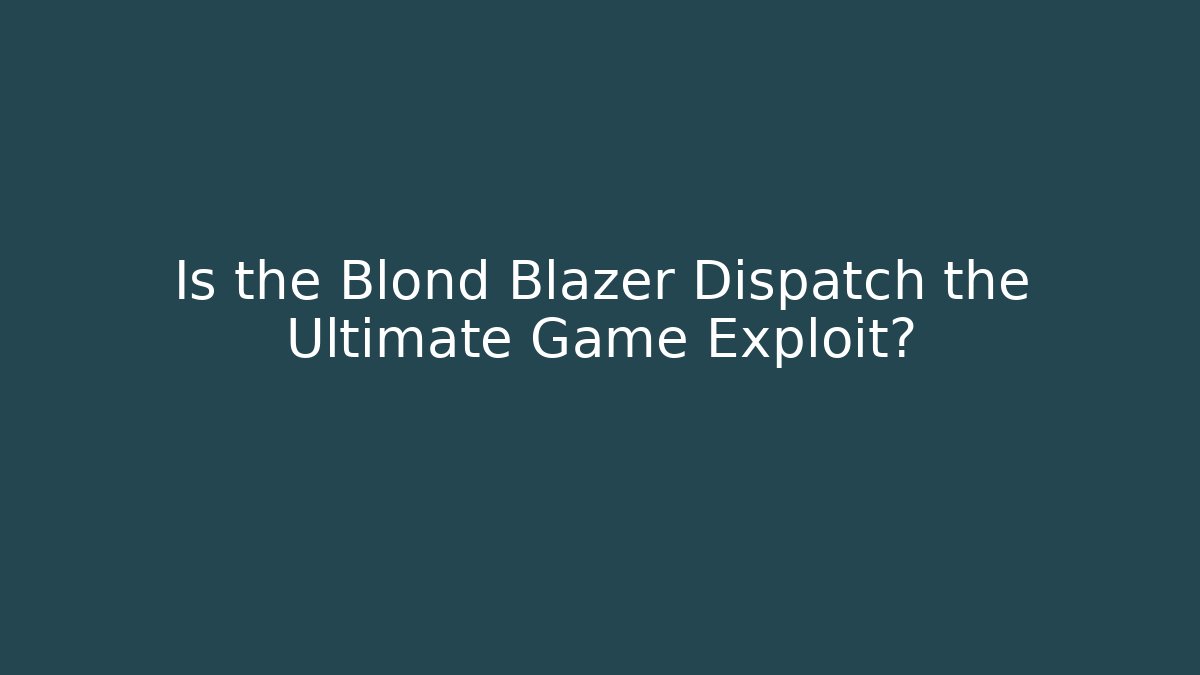 Is the Blond Blazer Dispatch the Ultimate Game Exploit?