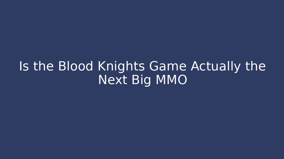 Is the Blood Knights Game Actually the Next Big MMO