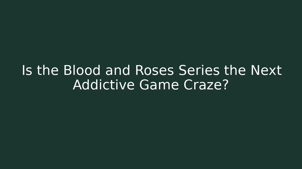 Is the Blood and Roses Series the Next Addictive Game Craze?