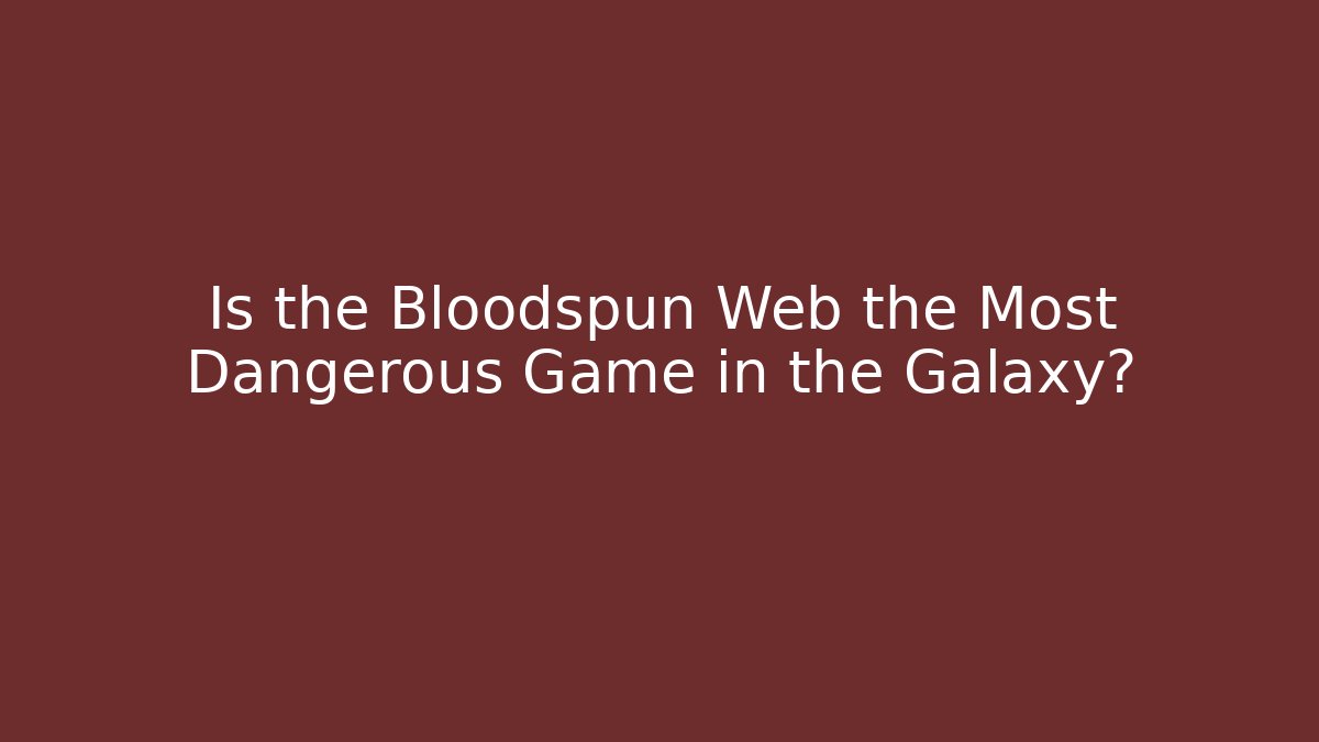 Is the Bloodspun Web the Most Dangerous Game in the Galaxy?