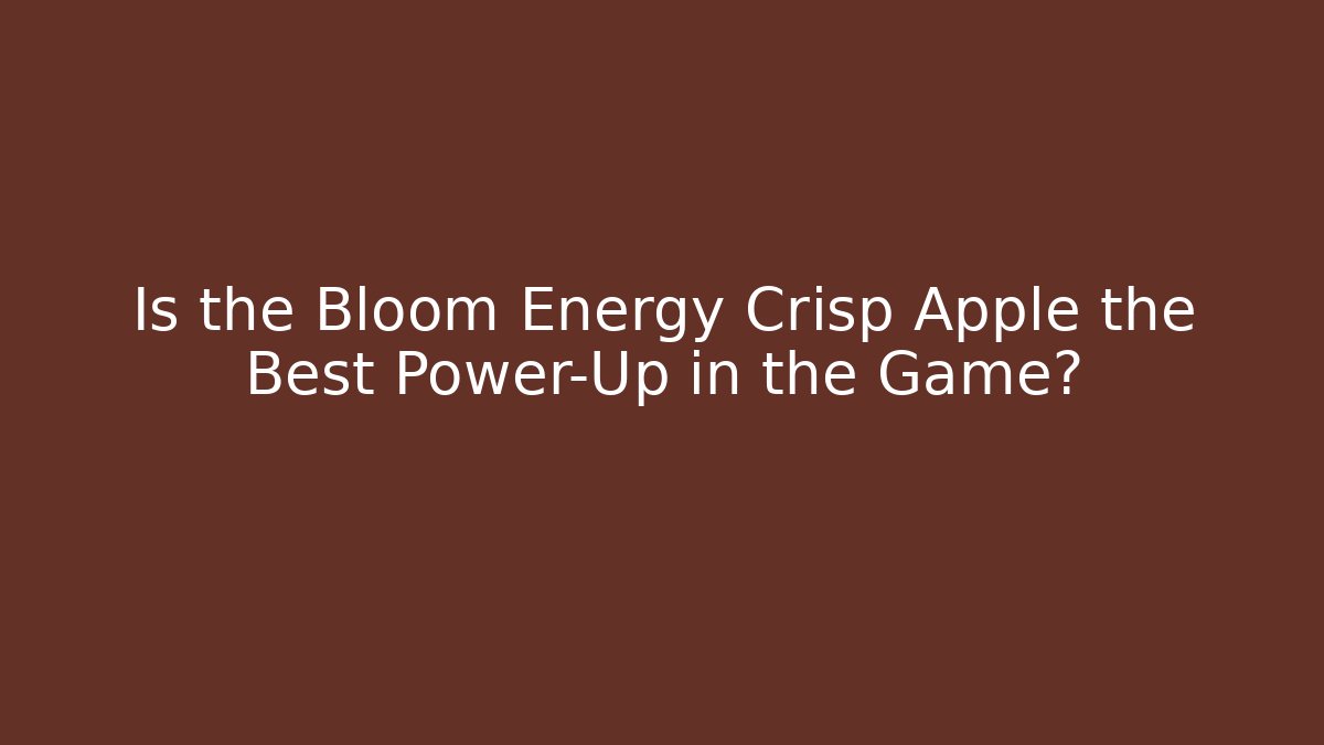 Is the Bloom Energy Crisp Apple the Best Power-Up in the Game?