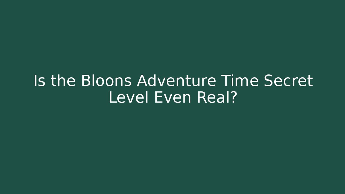 Is the Bloons Adventure Time Secret Level Even Real?