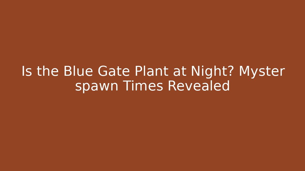 Is the Blue Gate Plant at Night? Myster spawn Times Revealed