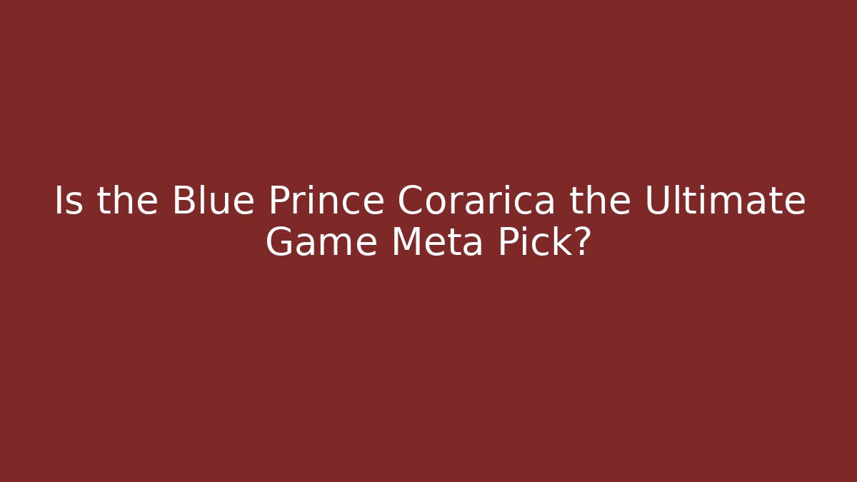 Is the Blue Prince Corarica the Ultimate Game Meta Pick?