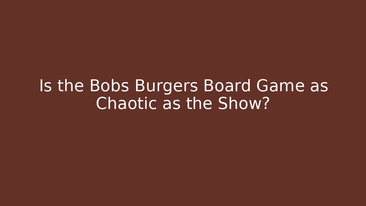 Is the Bobs Burgers Board Game as Chaotic as the Show?