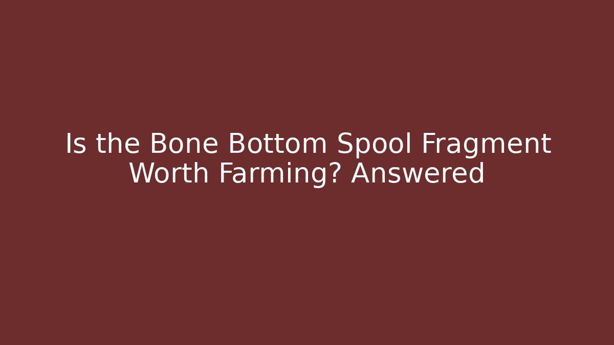 Is the Bone Bottom Spool Fragment Worth Farming? Answered