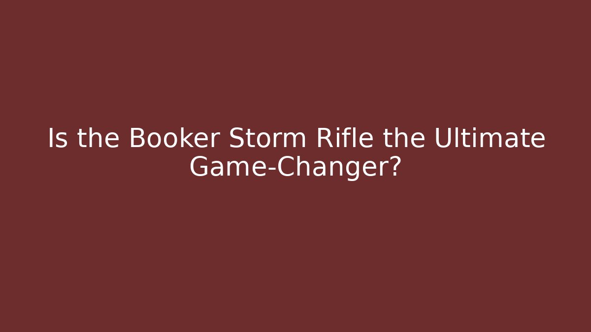 Is the Booker Storm Rifle the Ultimate Game-Changer?