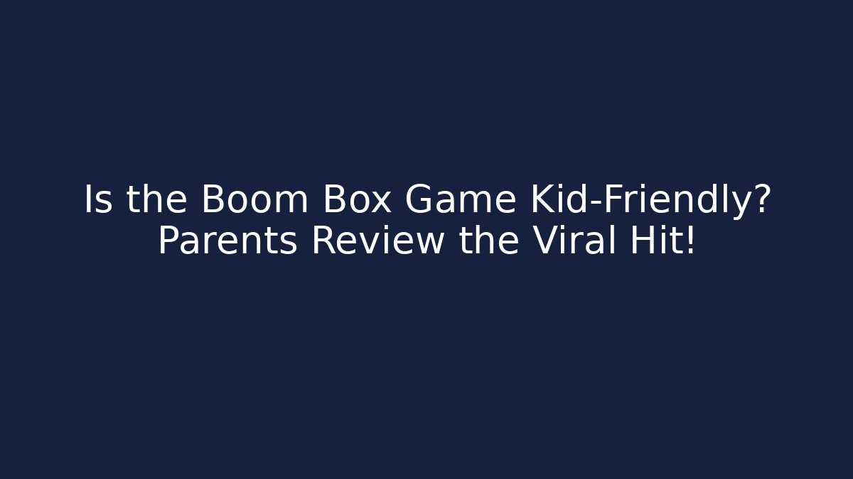Is the Boom Box Game Kid-Friendly? Parents Review the Viral Hit!