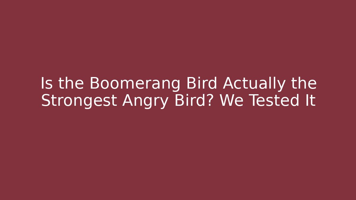 Is the Boomerang Bird Actually the Strongest Angry Bird? We Tested It