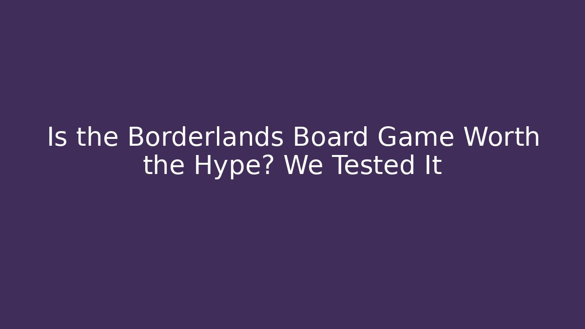 Is the Borderlands Board Game Worth the Hype? We Tested It
