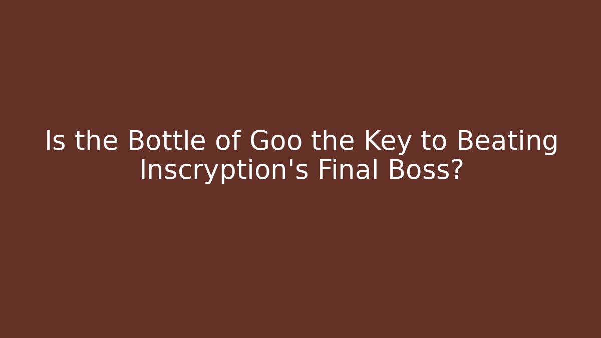 Is the Bottle of Goo the Key to Beating Inscryption's Final Boss?