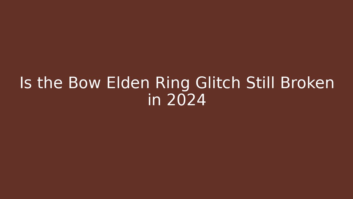 Is the Bow Elden Ring Glitch Still Broken in 2024