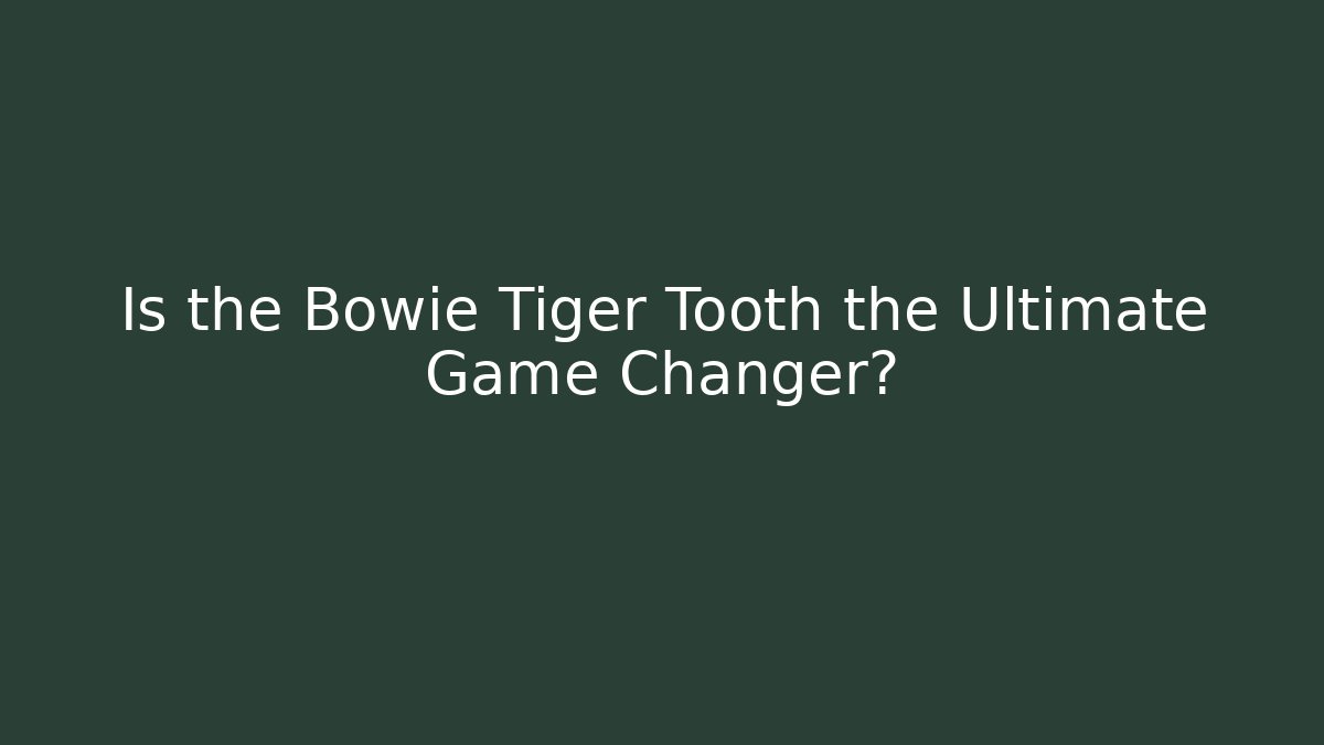 Is the Bowie Tiger Tooth the Ultimate Game Changer?