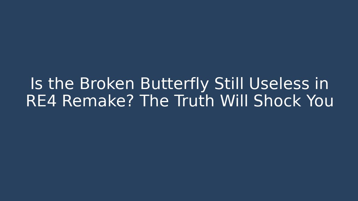Is the Broken Butterfly Still Useless in RE4 Remake? The Truth Will Shock You