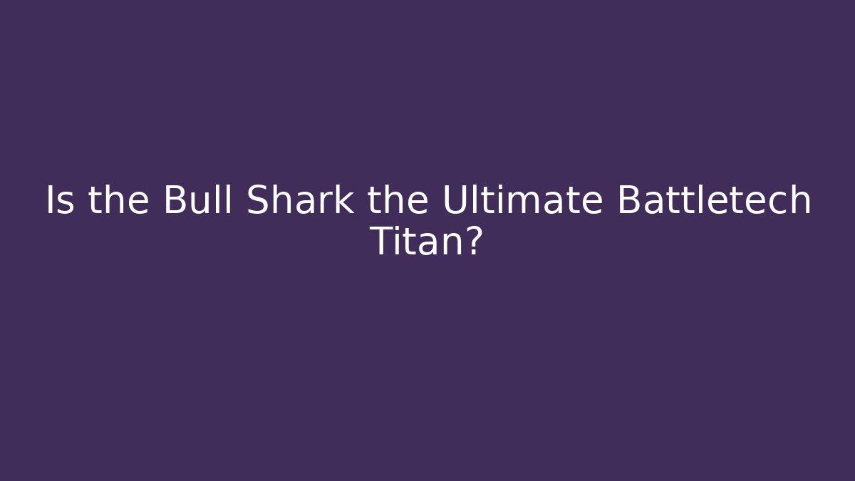 Is the Bull Shark the Ultimate Battletech Titan?