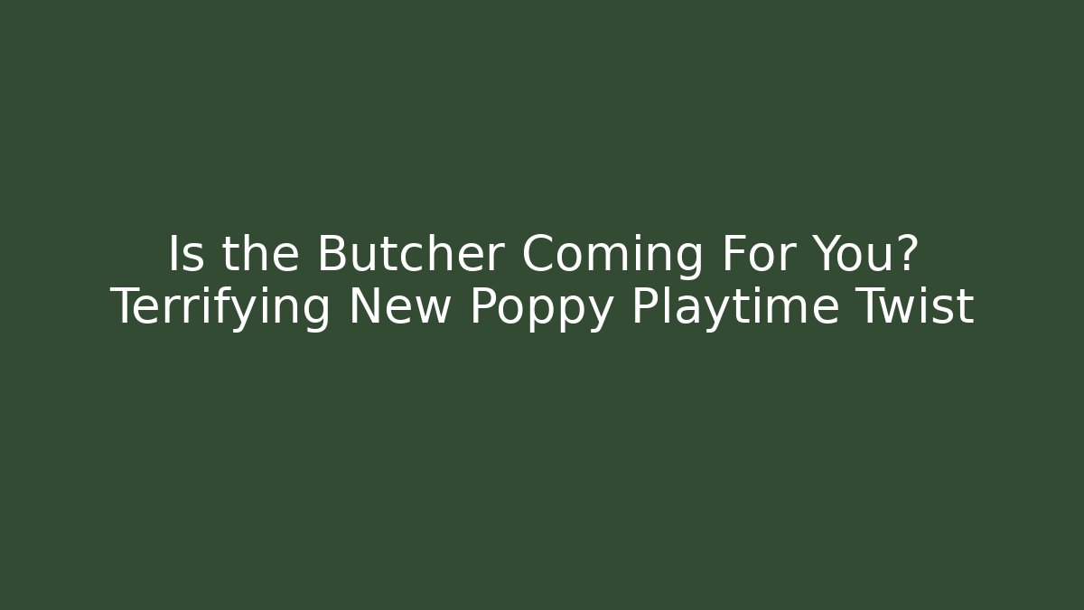 Is the Butcher Coming For You? Terrifying New Poppy Playtime Twist