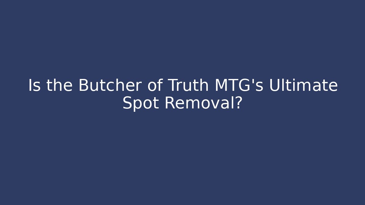 Is the Butcher of Truth MTG's Ultimate Spot Removal?