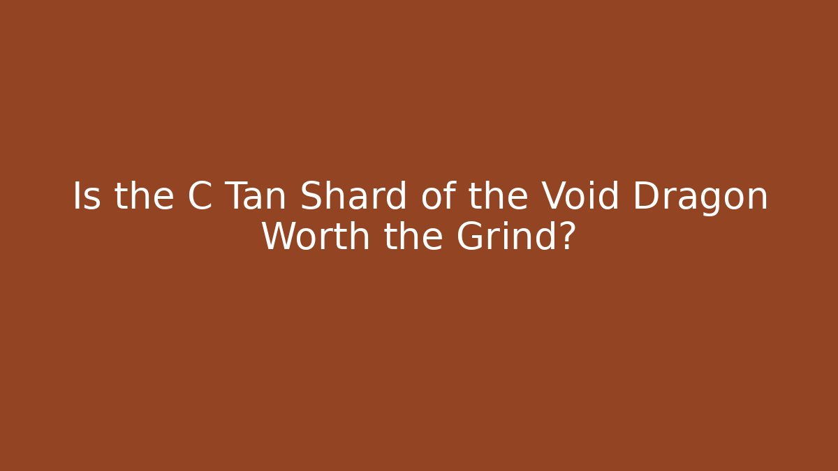 Is the C Tan Shard of the Void Dragon Worth the Grind?