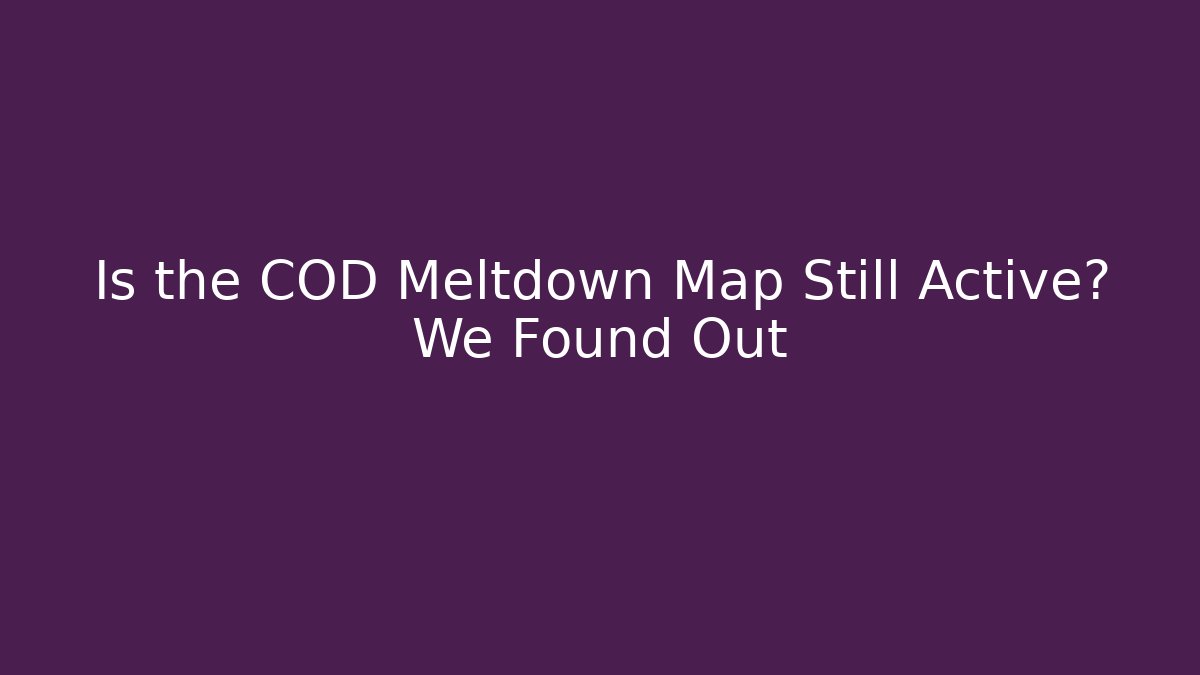 Is the COD Meltdown Map Still Active? We Found Out