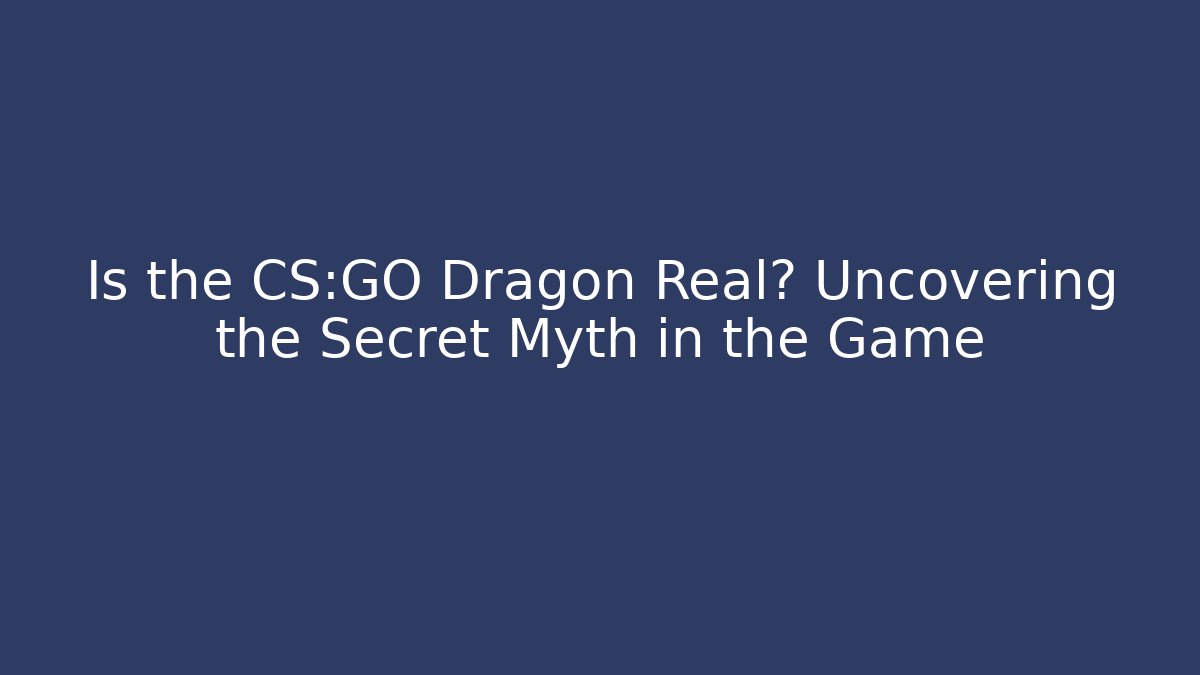 Is the CS:GO Dragon Real? Uncovering the Secret Myth in the Game