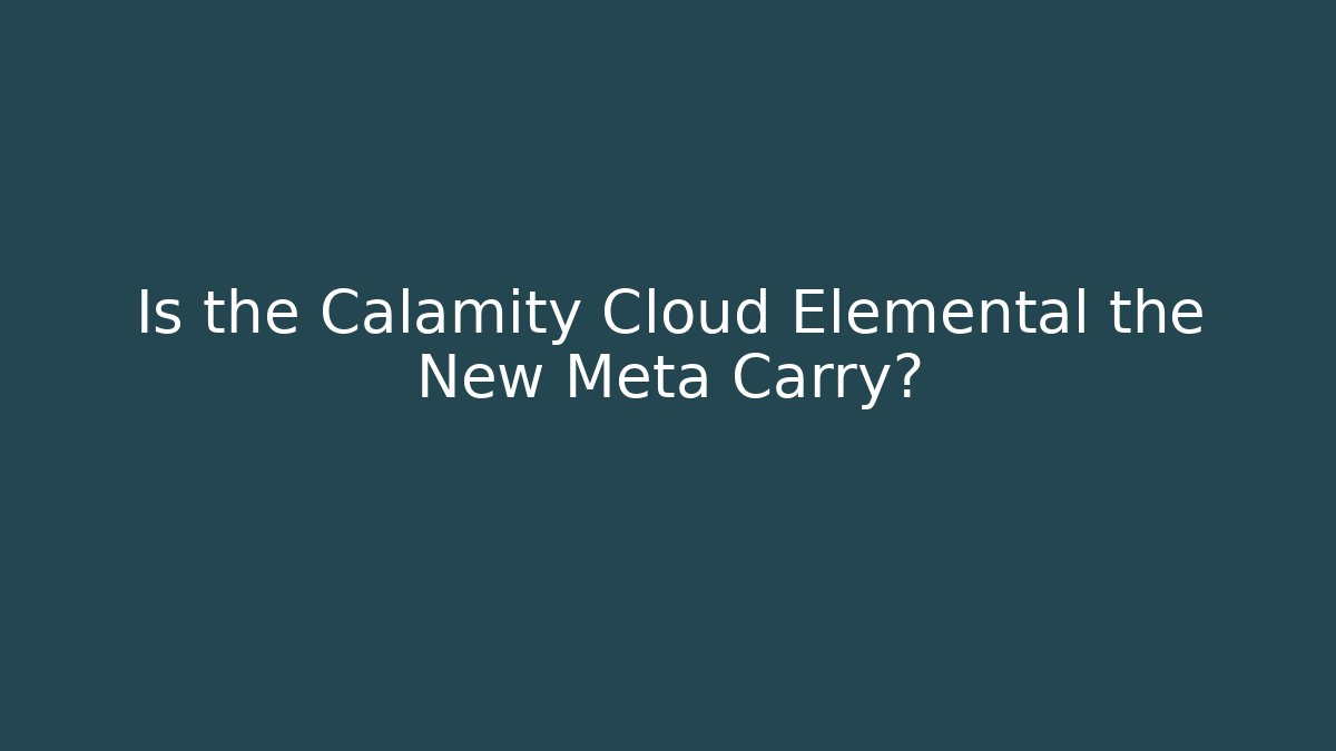 Is the Calamity Cloud Elemental the New Meta Carry?