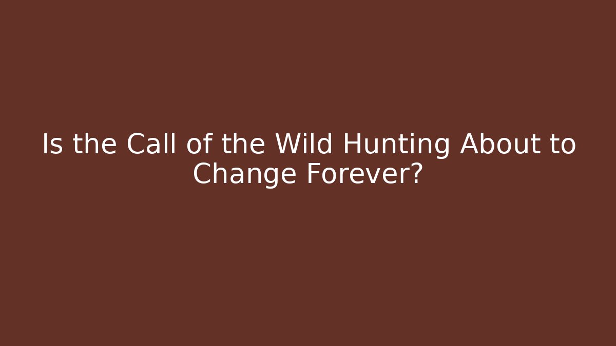 Is the Call of the Wild Hunting About to Change Forever?