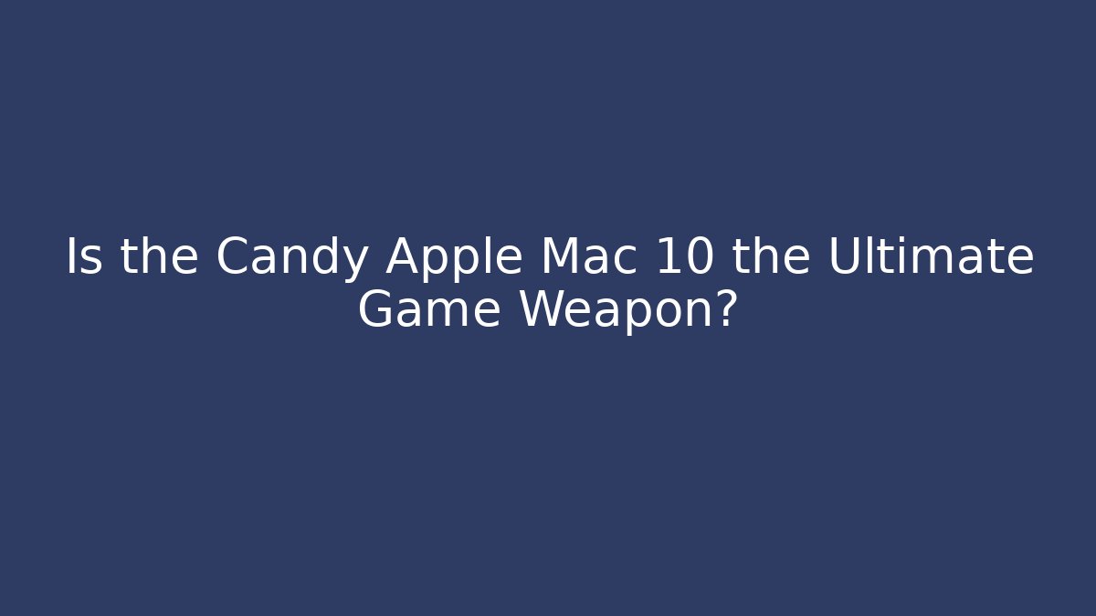 Is the Candy Apple Mac 10 the Ultimate Game Weapon?