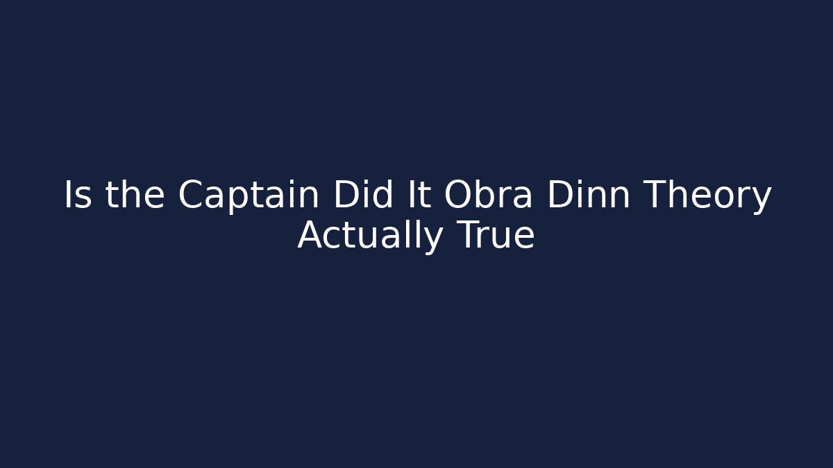 Is the Captain Did It Obra Dinn Theory Actually True