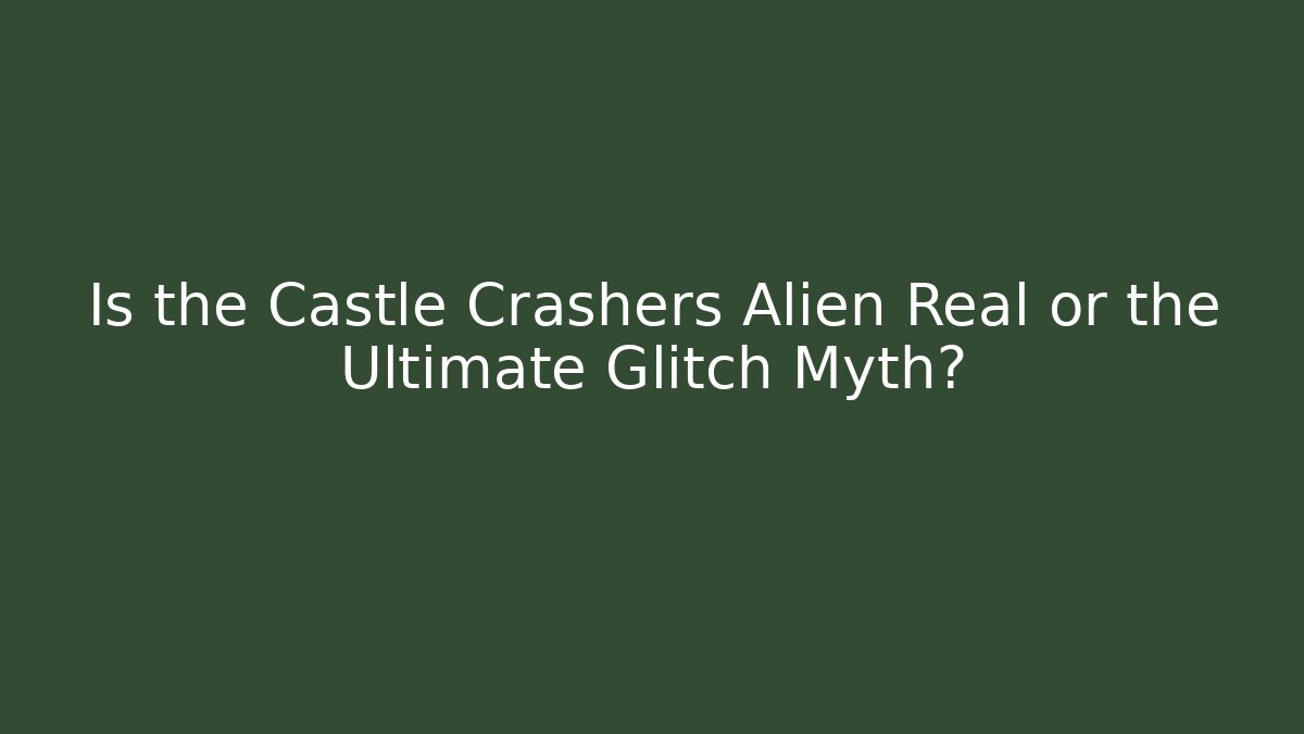 Is the Castle Crashers Alien Real or the Ultimate Glitch Myth?