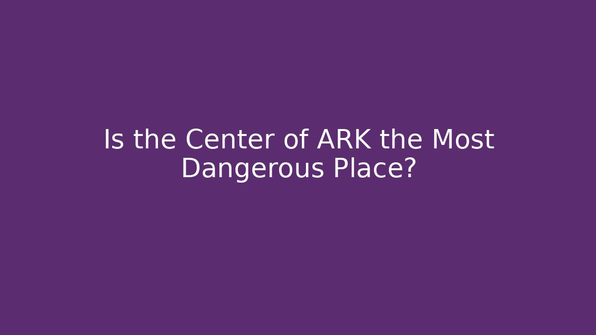 Is the Center of ARK the Most Dangerous Place?